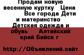 Продам новую весенную куртку › Цена ­ 1 500 - Все города Дети и материнство » Детская одежда и обувь   . Алтайский край,Бийск г.